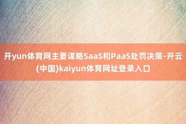 开yun体育网主要谋略SaaS和PaaS处罚决策-开云(中国)kaiyun体育网址登录入口