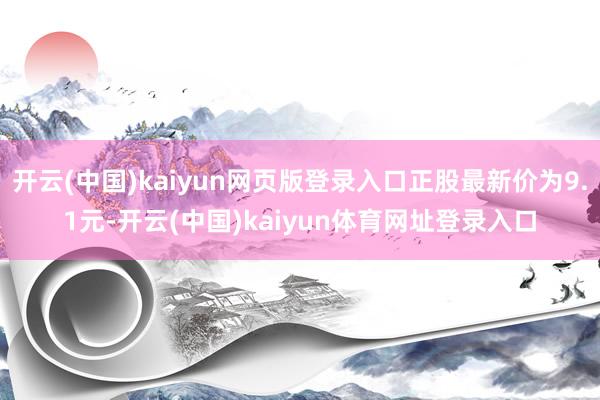开云(中国)kaiyun网页版登录入口正股最新价为9.1元-开云(中国)kaiyun体育网址登录入口