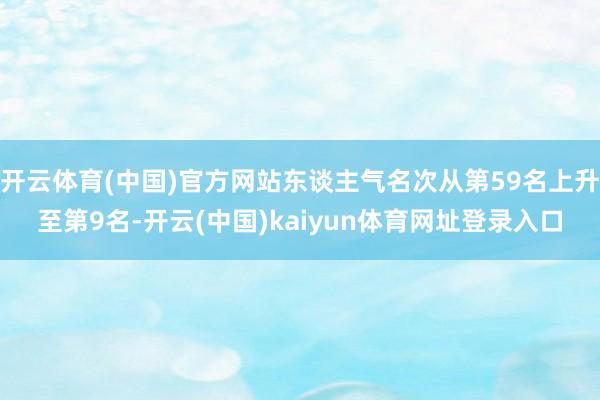 开云体育(中国)官方网站东谈主气名次从第59名上升至第9名-开云(中国)kaiyun体育网址登录入口