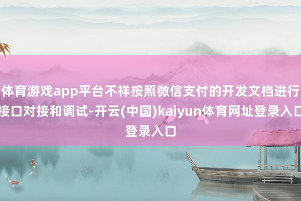 体育游戏app平台不祥按照微信支付的开发文档进行接口对接和调试-开云(中国)kaiyun体育网址登录入口