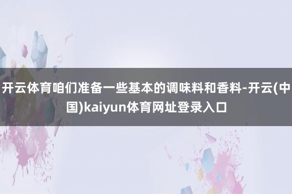 开云体育咱们准备一些基本的调味料和香料-开云(中国)kaiyun体育网址登录入口