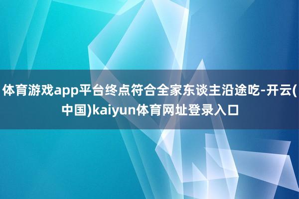 体育游戏app平台终点符合全家东谈主沿途吃-开云(中国)kaiyun体育网址登录入口