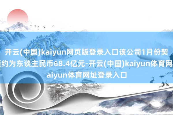 开云(中国)kaiyun网页版登录入口该公司1月份契约销售金额约为东谈主民币68.4亿元-开云(中国)kaiyun体育网址登录入口