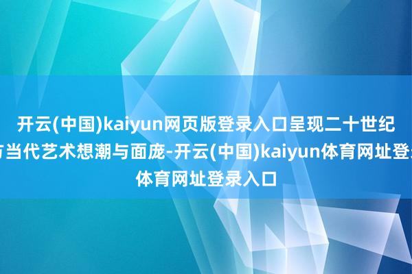 开云(中国)kaiyun网页版登录入口呈现二十世纪的西方当代艺术想潮与面庞-开云(中国)kaiyun体育网址登录入口