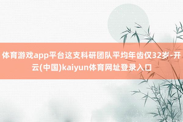 体育游戏app平台这支科研团队平均年齿仅32岁-开云(中国)kaiyun体育网址登录入口