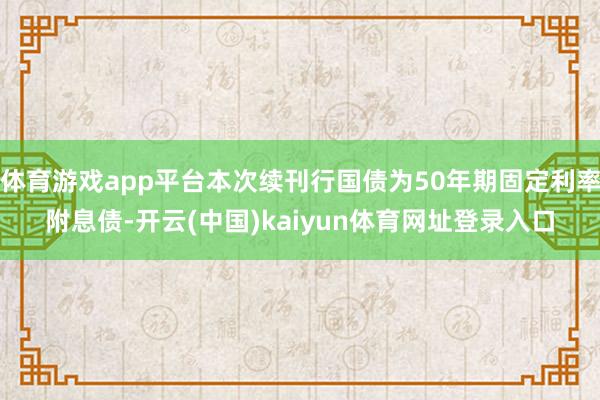 体育游戏app平台本次续刊行国债为50年期固定利率附息债-开云(中国)kaiyun体育网址登录入口