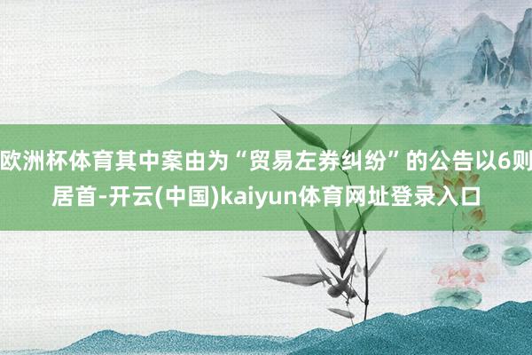 欧洲杯体育其中案由为“贸易左券纠纷”的公告以6则居首-开云(中国)kaiyun体育网址登录入口