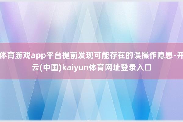 体育游戏app平台提前发现可能存在的误操作隐患-开云(中国)kaiyun体育网址登录入口