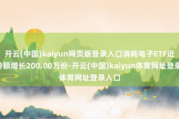 开云(中国)kaiyun网页版登录入口消耗电子ETF近1周份额增长200.00万份-开云(中国)kaiyun体育网址登录入口