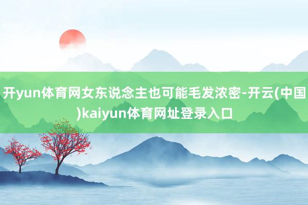 开yun体育网女东说念主也可能毛发浓密-开云(中国)kaiyun体育网址登录入口