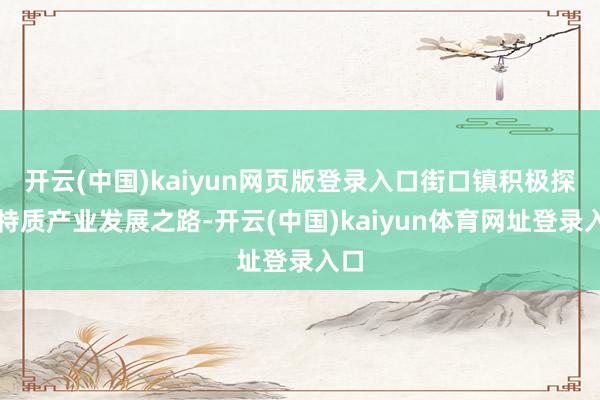 开云(中国)kaiyun网页版登录入口街口镇积极探索特质产业发展之路-开云(中国)kaiyun体育网址登录入口