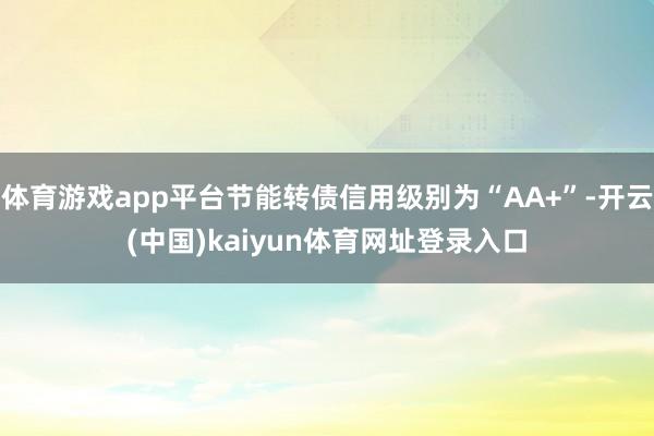 体育游戏app平台节能转债信用级别为“AA+”-开云(中国)kaiyun体育网址登录入口
