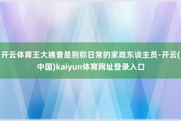 开云体育王大姨曾是别称日常的家政东谈主员-开云(中国)kaiyun体育网址登录入口