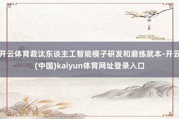 开云体育裁汰东谈主工智能模子研发和磨练就本-开云(中国)kaiyun体育网址登录入口