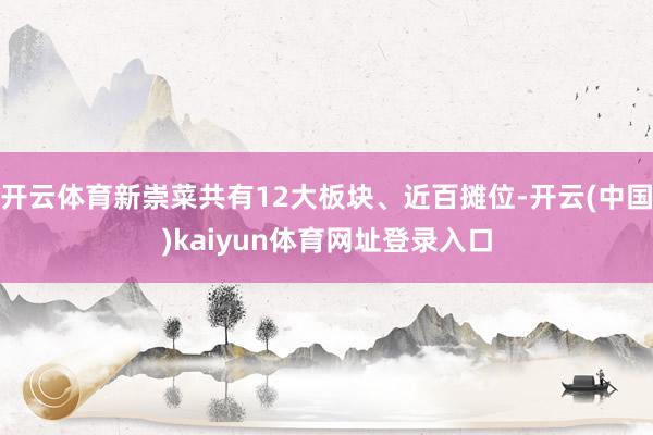 开云体育新崇菜共有12大板块、近百摊位-开云(中国)kaiyun体育网址登录入口
