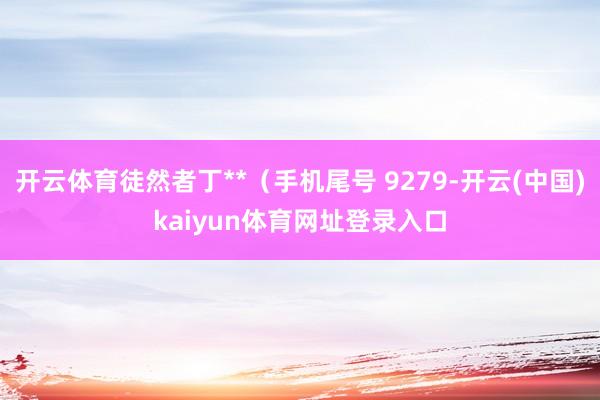 开云体育徒然者丁**（手机尾号 9279-开云(中国)kaiyun体育网址登录入口