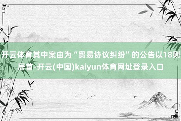 开云体育其中案由为“贸易协议纠纷”的公告以18则居首-开云(中国)kaiyun体育网址登录入口