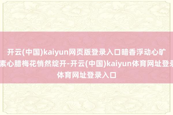开云(中国)kaiyun网页版登录入口暗香浮动心旷神怡 素心腊梅花悄然绽开-开云(中国)kaiyun体育网址登录入口