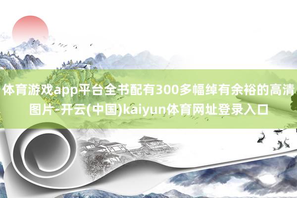 体育游戏app平台全书配有300多幅绰有余裕的高清图片-开云(中国)kaiyun体育网址登录入口