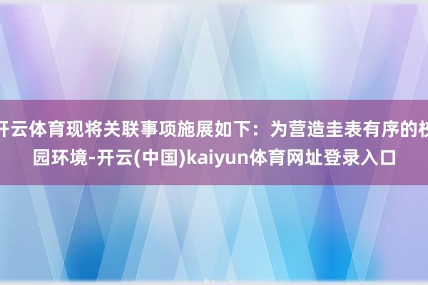 开云体育现将关联事项施展如下：为营造圭表有序的校园环境-开云(中国)kaiyun体育网址登录入口