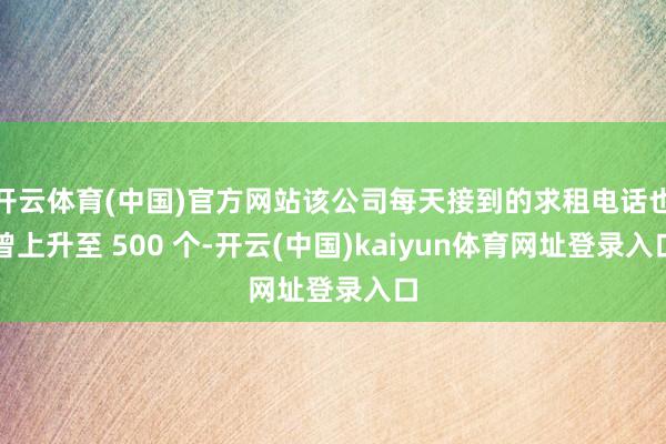 开云体育(中国)官方网站该公司每天接到的求租电话也曾上升至 500 个-开云(中国)kaiyun体育网址登录入口