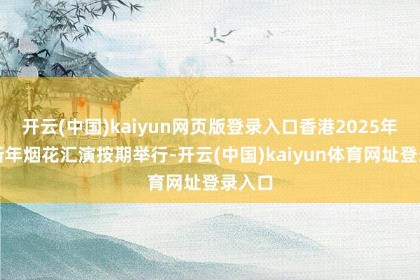 开云(中国)kaiyun网页版登录入口香港2025年农历新年烟花汇演按期举行-开云(中国)kaiyun体育网址登录入口