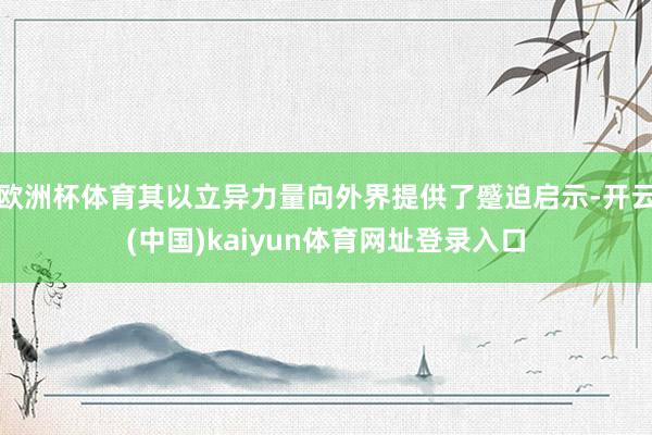 欧洲杯体育其以立异力量向外界提供了蹙迫启示-开云(中国)kaiyun体育网址登录入口