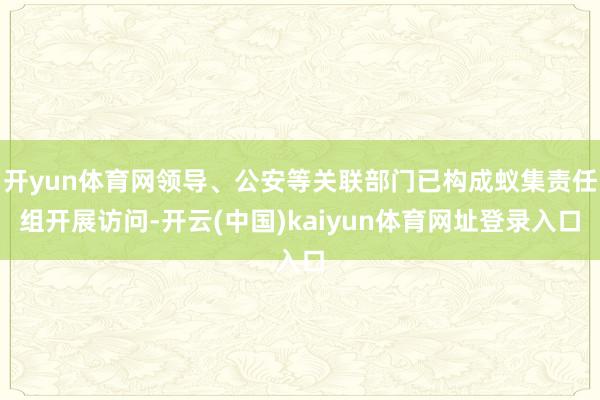 开yun体育网领导、公安等关联部门已构成蚁集责任组开展访问-开云(中国)kaiyun体育网址登录入口