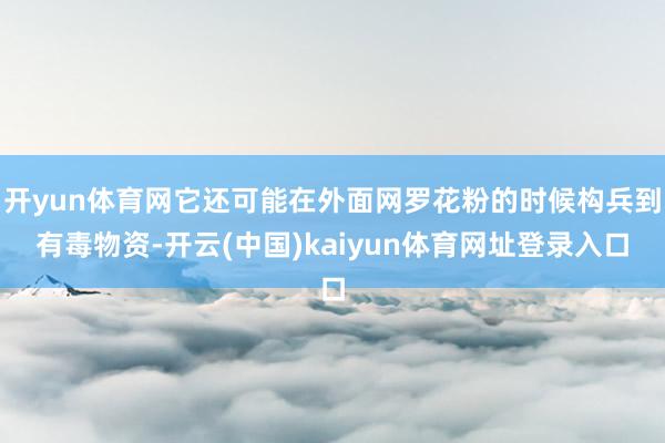 开yun体育网它还可能在外面网罗花粉的时候构兵到有毒物资-开云(中国)kaiyun体育网址登录入口