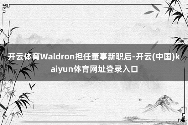 开云体育Waldron担任董事新职后-开云(中国)kaiyun体育网址登录入口