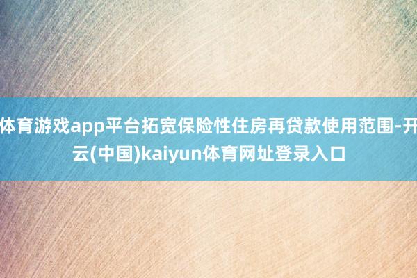 体育游戏app平台拓宽保险性住房再贷款使用范围-开云(中国)kaiyun体育网址登录入口